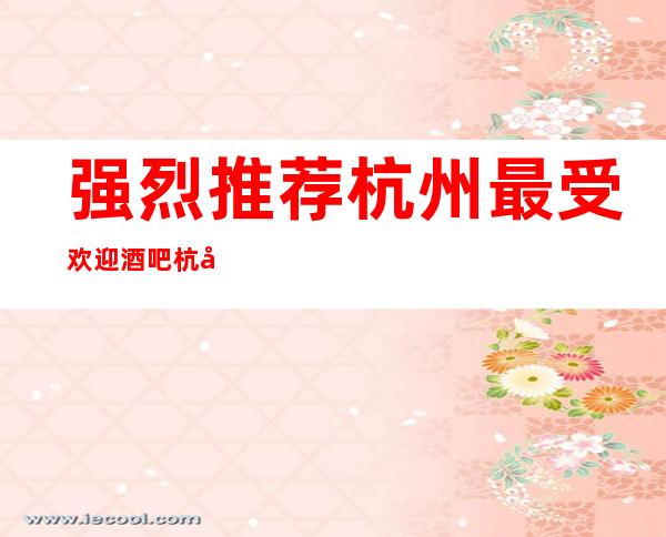 强烈推荐杭州最受欢迎酒吧杭州保利国际休闲酒吧值得体验