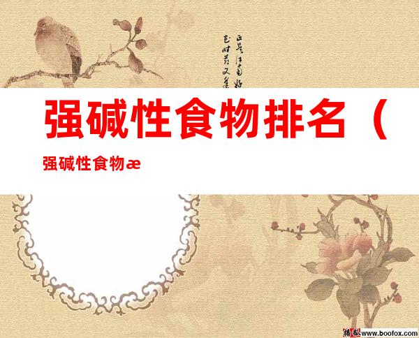 强碱性食物排名(强碱性食物排名表)