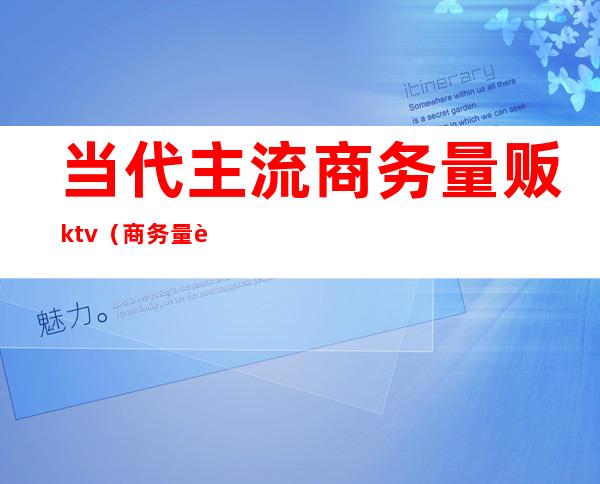 当代主流商务量贩ktv(商务 量贩)