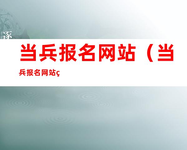 当兵报名网站(当兵报名网站系统)