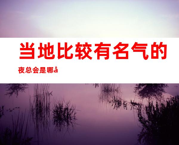 当地比较有名气的夜总会是哪家?苏州皇庭国际ktv预订