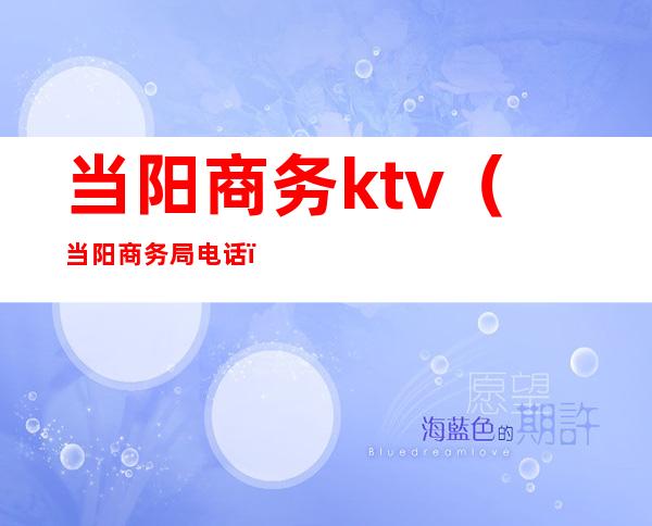 当阳商务ktv(当阳商务局电话)