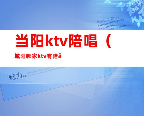 当阳ktv陪唱(城阳哪家ktv有陪唱)