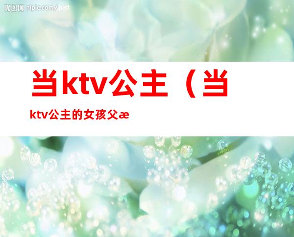 当ktv公主(当ktv公主的女孩父母不管她吗)