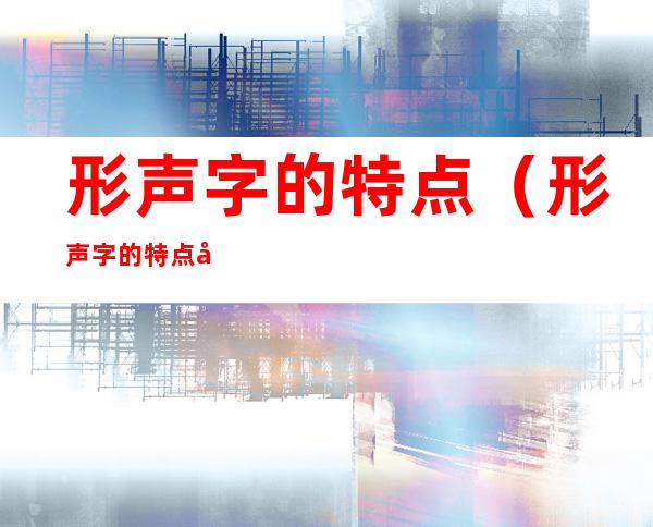 形声字的特点(形声字的特点徉的意思)