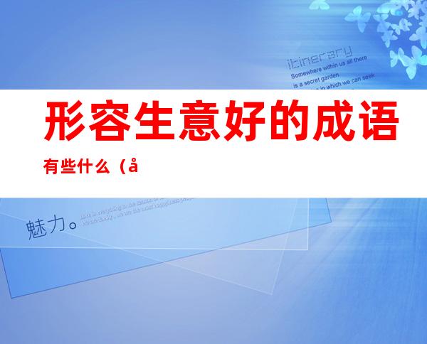 形容生意好的成语有些什么（形容生意好的成语有些什么成语）