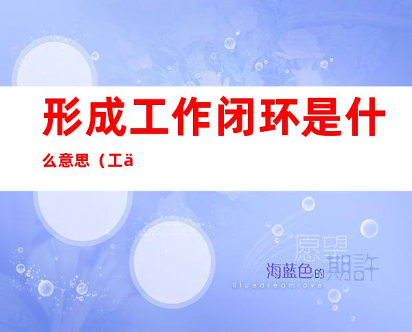 形成工作闭环是什么意思(工作中的闭环)