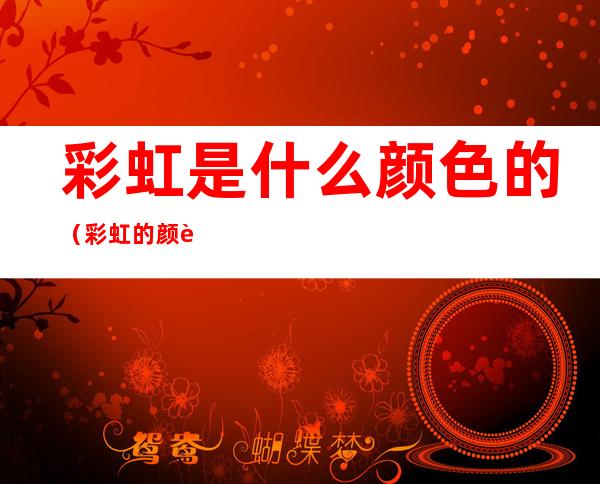 彩虹是什么颜色的（彩虹的颜色是什么的）