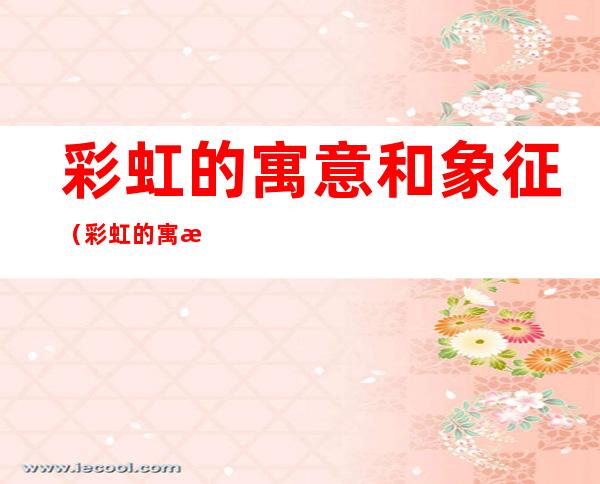 彩虹的寓意和象征（彩虹的寓意同性恋）