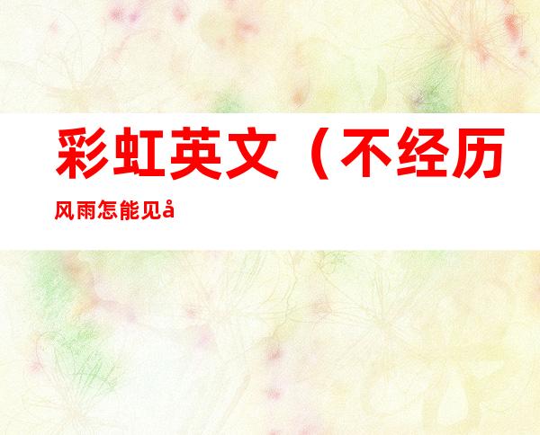 彩虹英文(不经历风雨怎能见彩虹英文)