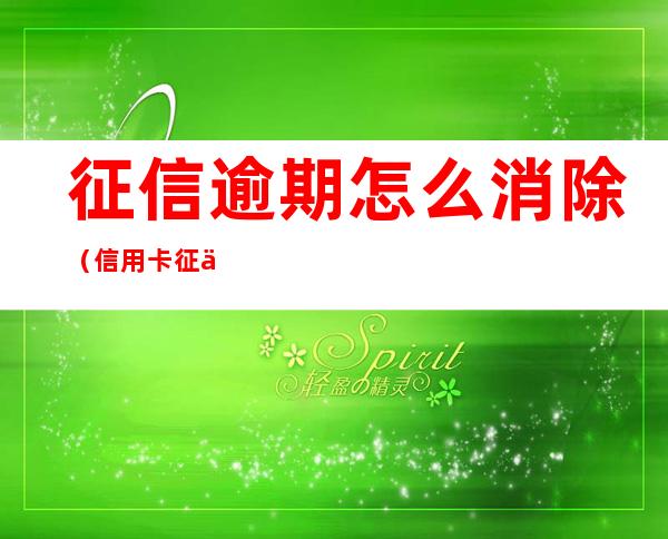 征信逾期怎么消除(信用卡征信逾期怎么消除)