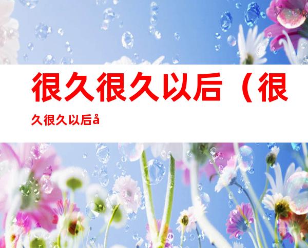很久很久以后(很久很久以后当我抱着别的他的时候)
