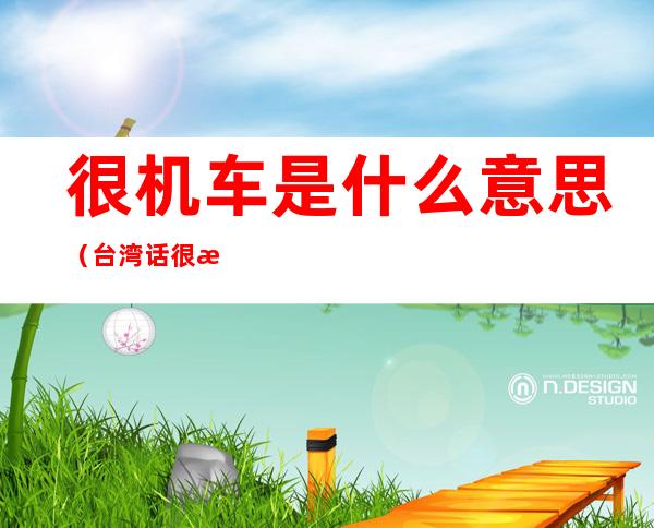 很机车是什么意思(台湾话很机车是什么意思)