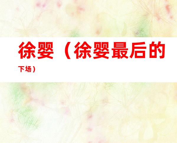徐婴(徐婴最后的下场)