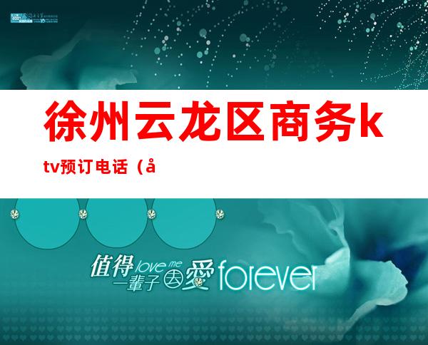 徐州云龙区商务ktv预订电话(徐州云龙区KTV)