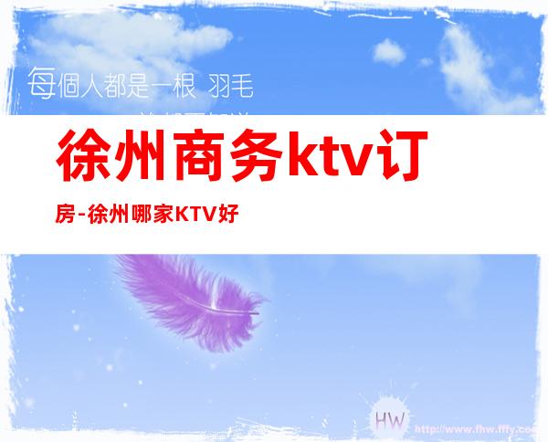 徐州商务ktv订房-徐州哪家KTV好
