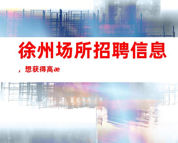 徐州场所招聘信息，想获得高收入的服务员，众赢团队热招中