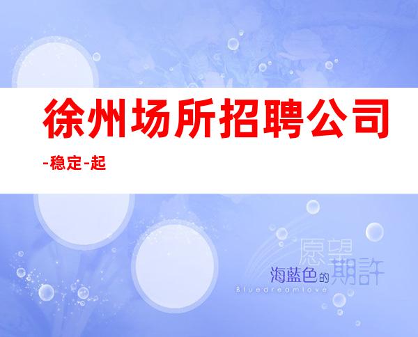 徐州场所招聘公司-稳定-起