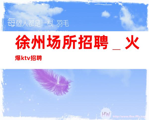 徐州场所招聘＿火爆ktv招聘
