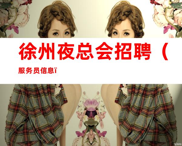 徐州夜总会招聘（服务员信息）带你赚好上班的场所招聘
