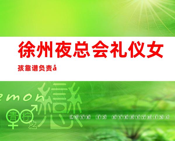 徐州夜总会礼仪女孩靠谱负责带新人