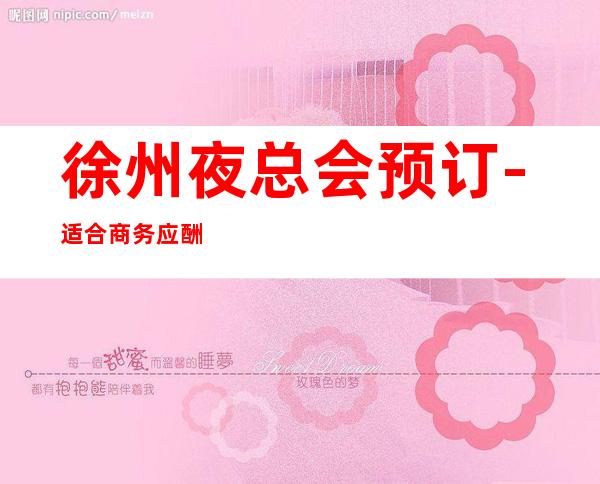 徐州夜总会预订-适合商务应酬 – 徐州邳州商务KTV