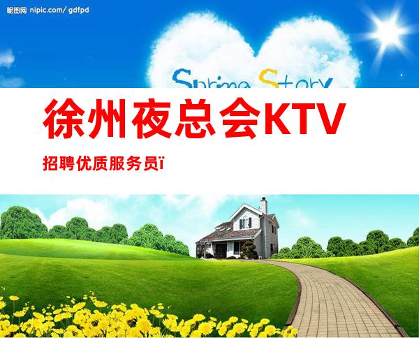 徐州夜总会KTV招聘优质服务员,生意天天爆满,收入高,资薪
