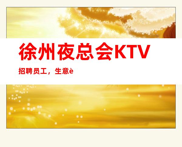 徐州夜总会KTV招聘员工,生意超火 我这超多人。