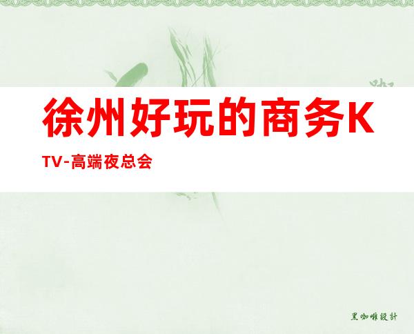 徐州好玩的商务KTV-高端夜总会排名预定 – 徐州泉山商务KTV