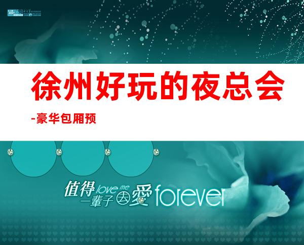 徐州好玩的夜总会-豪华包厢预定电话 – 徐州铜山商务KTV