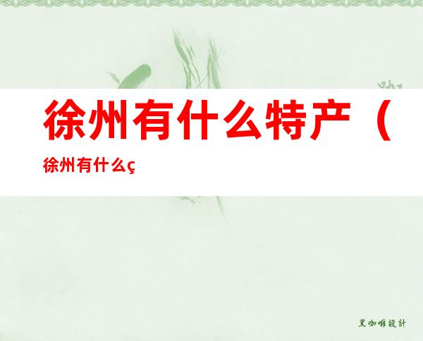 徐州有什么特产（徐州有什么特产吃的）