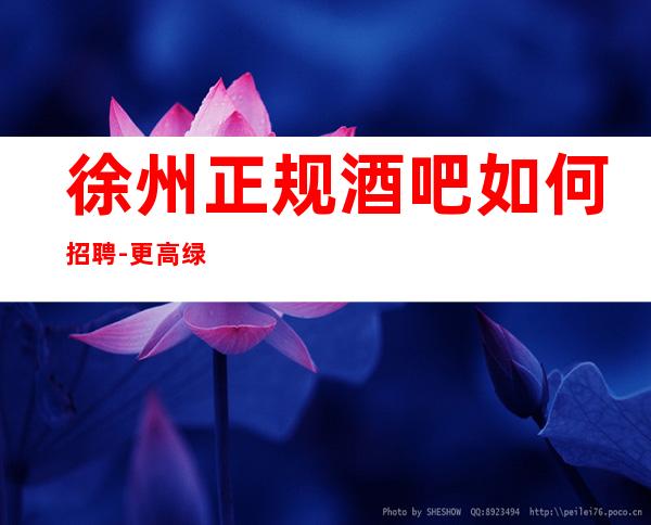 徐州正规酒吧如何招聘-更高绿色场所招聘员工