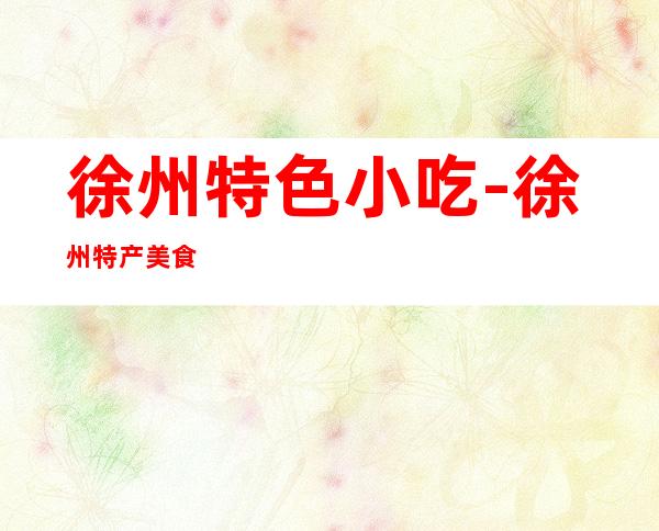 徐州特色小吃-徐州特产美食