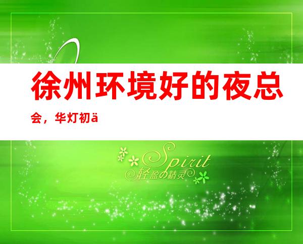 徐州环境好的夜总会,华灯初上,M人在等待 – 徐州泉山商务KTV