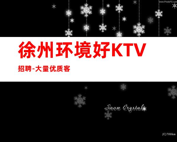 徐州环境好KTV招聘-大量优质客源20起