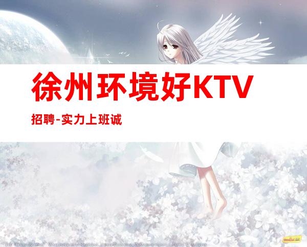 徐州环境好KTV招聘-实力上班诚聘