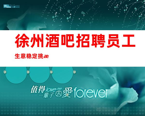 徐州酒吧招聘员工生意稳定挑战佳绩做大组成员