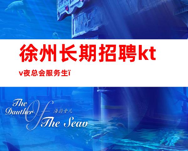 徐州长期招聘ktv夜总会服务生_15起步当清