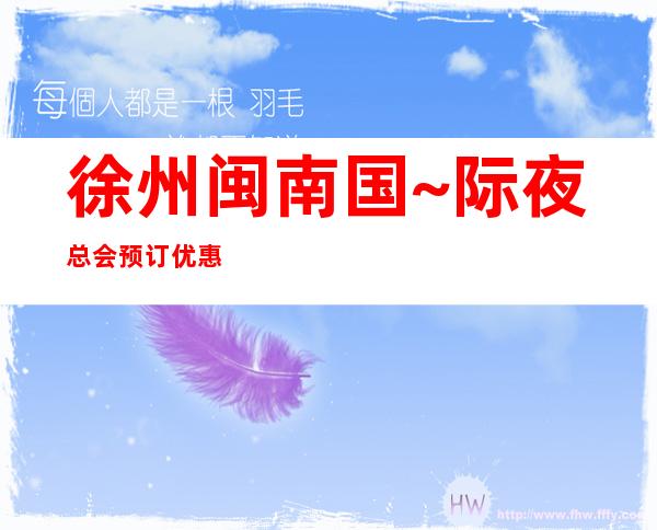 徐州闽南国~际夜总会预订优惠| – 徐州金山桥开发区商务KTV
