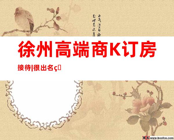 徐州高端商K订房接待|很出名的10大夜总会排名一览 – 徐州新沂商务KTV_重复
