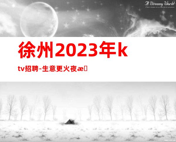 徐州2023年ktv招聘-生意更火夜总会无限翻房好上班的KTV招聘