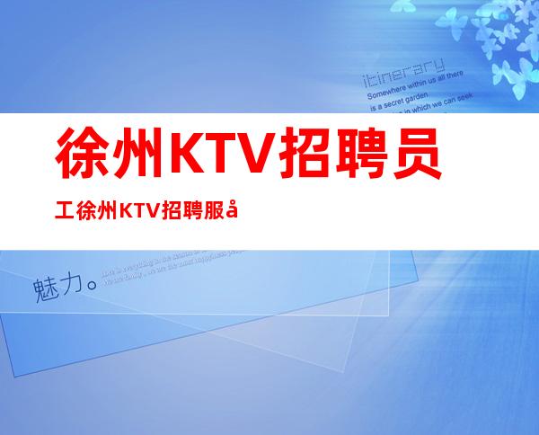徐州KTV招聘员工徐州KTV招聘服务员自由上班无套路无压力