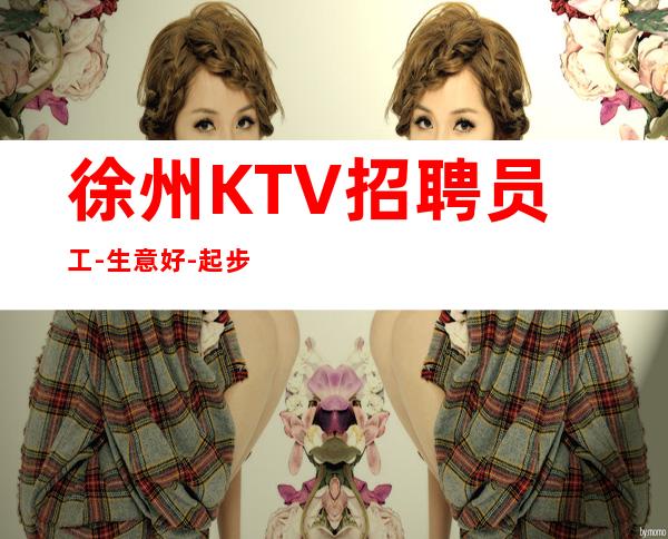 徐州KTV招聘员工-生意好-起步