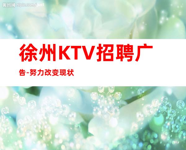 徐州KTV招聘广告-努力改变现状