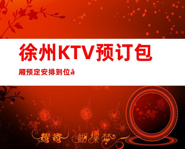 徐州KTV预订包厢预定安排到位 – 徐州铜山商务KTV