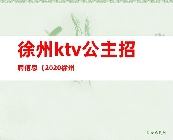 徐州ktv公主招聘信息（2020徐州哪个ktv有公主）