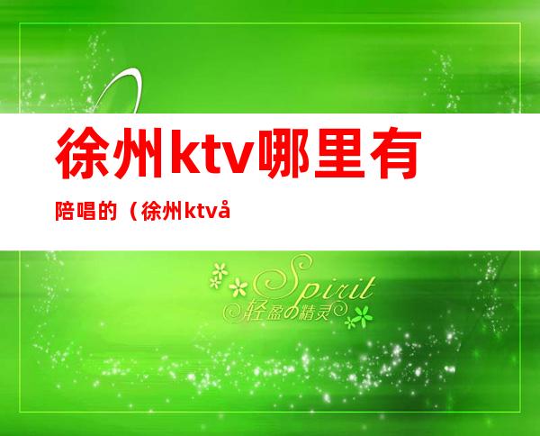 徐州ktv哪里有陪唱的（徐州ktv哪里有陪唱的地方）