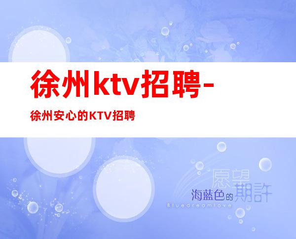 徐州ktv招聘-徐州安心的KTV招聘环境樶好的KTV招聘