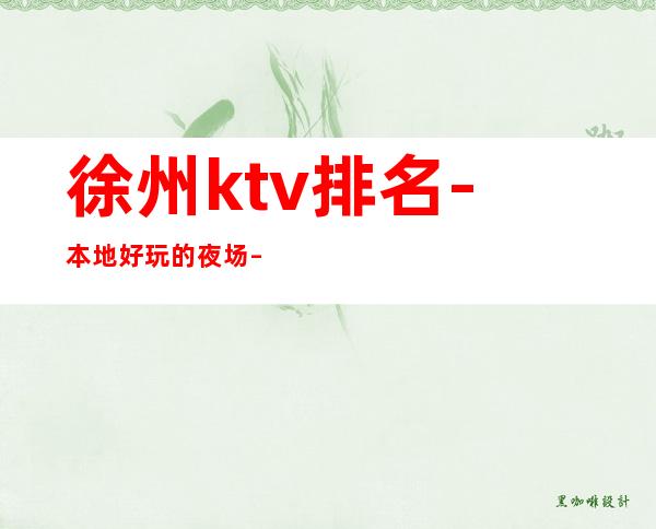 徐州ktv排名-本地好玩的夜场 – 徐州云龙商务KTV