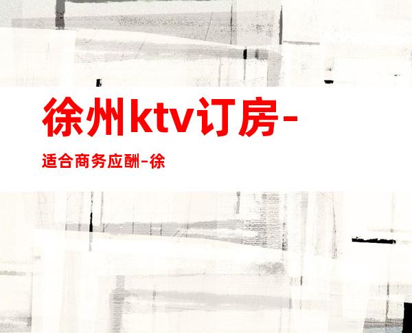 徐州ktv订房-适合商务应酬 – 徐州铜山商务KTV